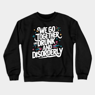 We go together like drunk and disorderly Crewneck Sweatshirt